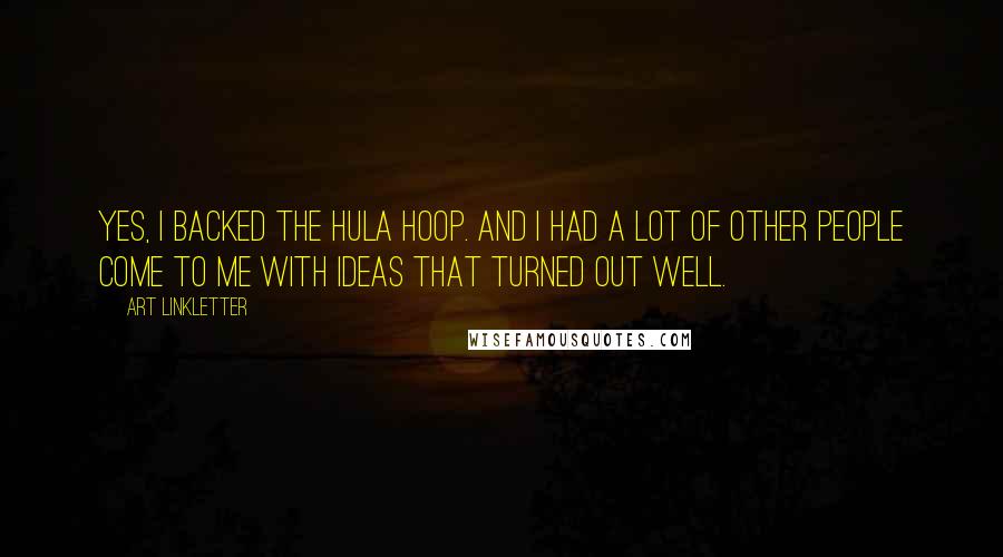 Art Linkletter Quotes: Yes, I backed the hula hoop. And I had a lot of other people come to me with ideas that turned out well.