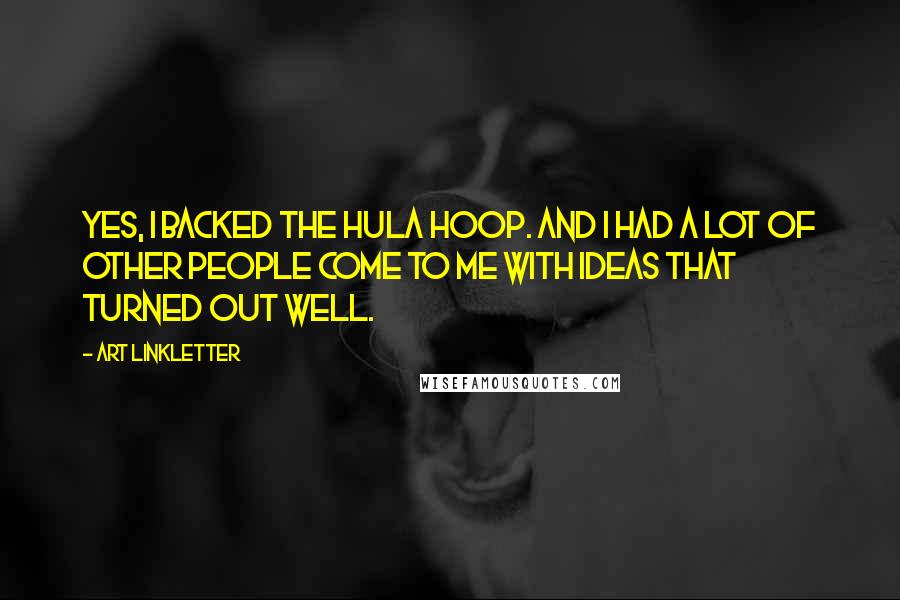 Art Linkletter Quotes: Yes, I backed the hula hoop. And I had a lot of other people come to me with ideas that turned out well.