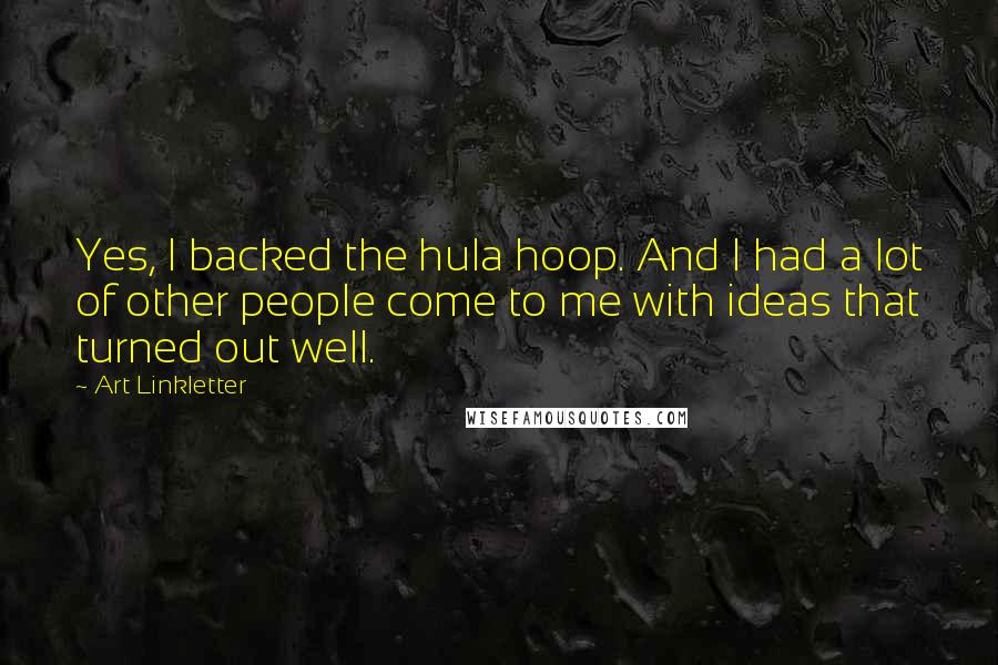 Art Linkletter Quotes: Yes, I backed the hula hoop. And I had a lot of other people come to me with ideas that turned out well.