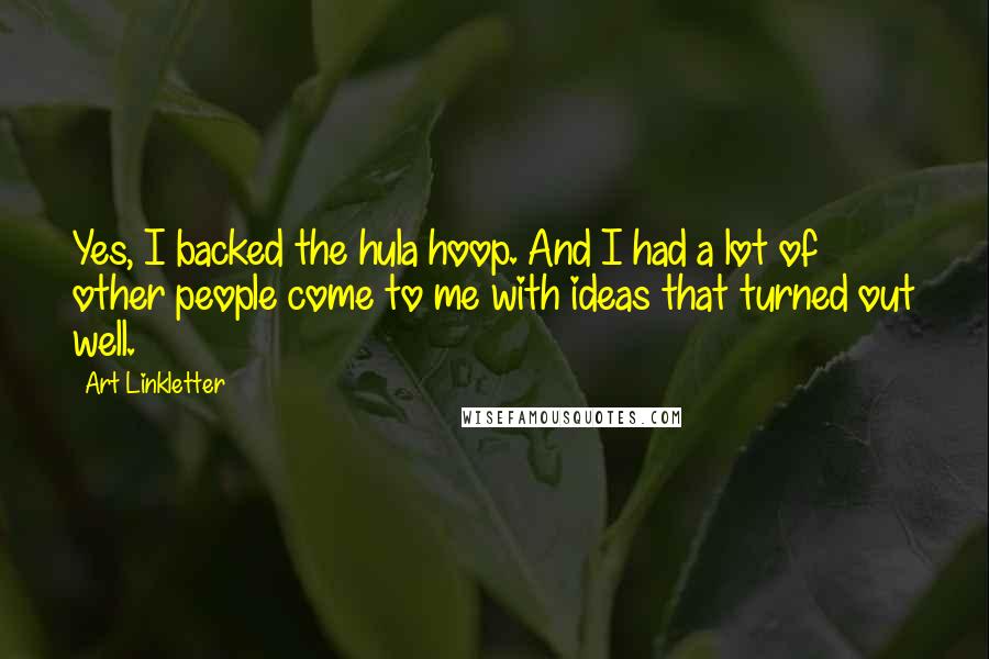 Art Linkletter Quotes: Yes, I backed the hula hoop. And I had a lot of other people come to me with ideas that turned out well.