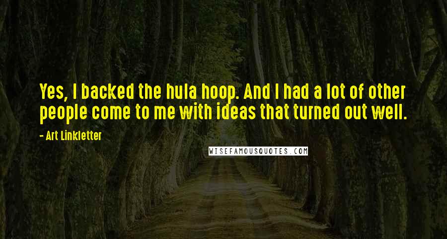 Art Linkletter Quotes: Yes, I backed the hula hoop. And I had a lot of other people come to me with ideas that turned out well.