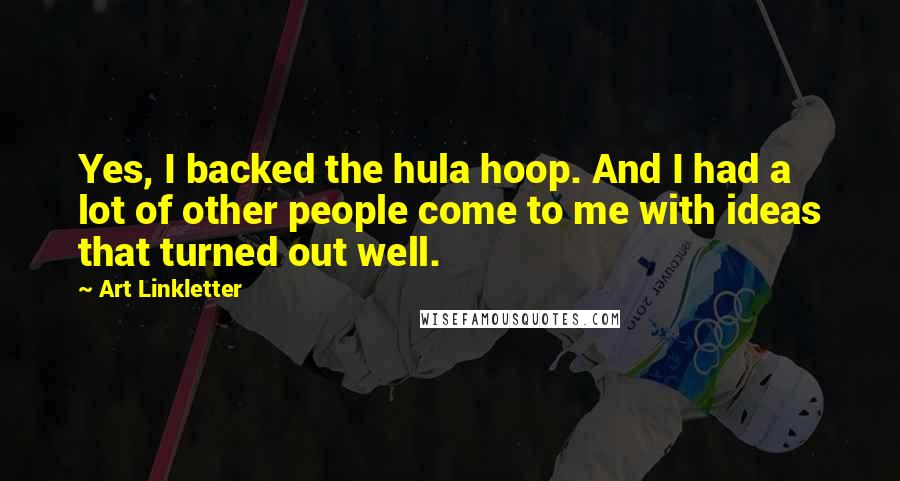 Art Linkletter Quotes: Yes, I backed the hula hoop. And I had a lot of other people come to me with ideas that turned out well.