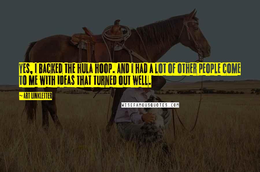 Art Linkletter Quotes: Yes, I backed the hula hoop. And I had a lot of other people come to me with ideas that turned out well.