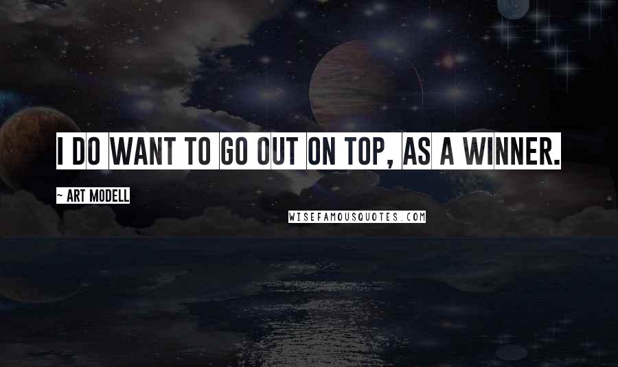 Art Modell Quotes: I do want to go out on top, as a winner.