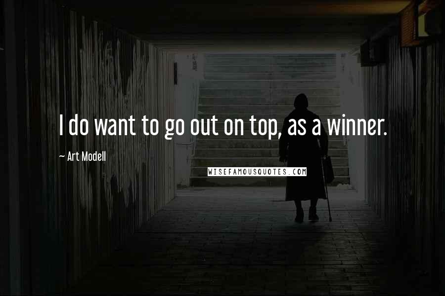 Art Modell Quotes: I do want to go out on top, as a winner.