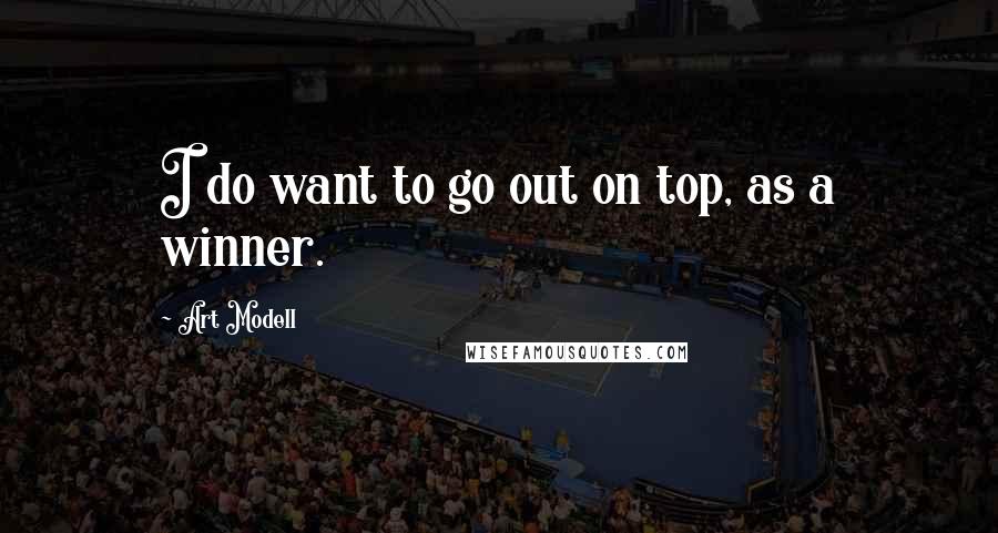 Art Modell Quotes: I do want to go out on top, as a winner.