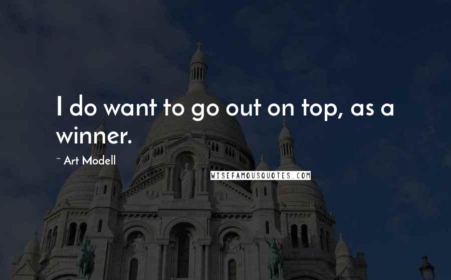 Art Modell Quotes: I do want to go out on top, as a winner.