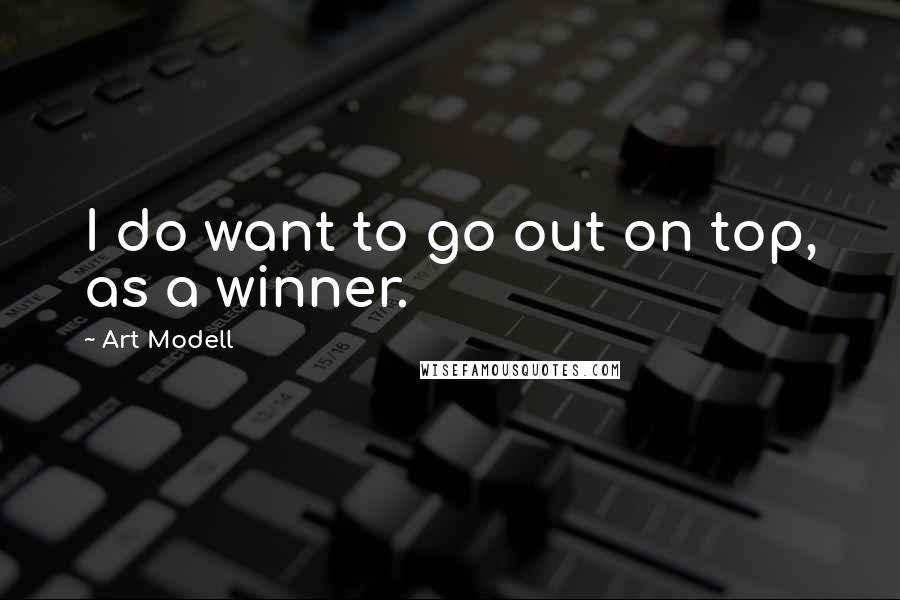 Art Modell Quotes: I do want to go out on top, as a winner.