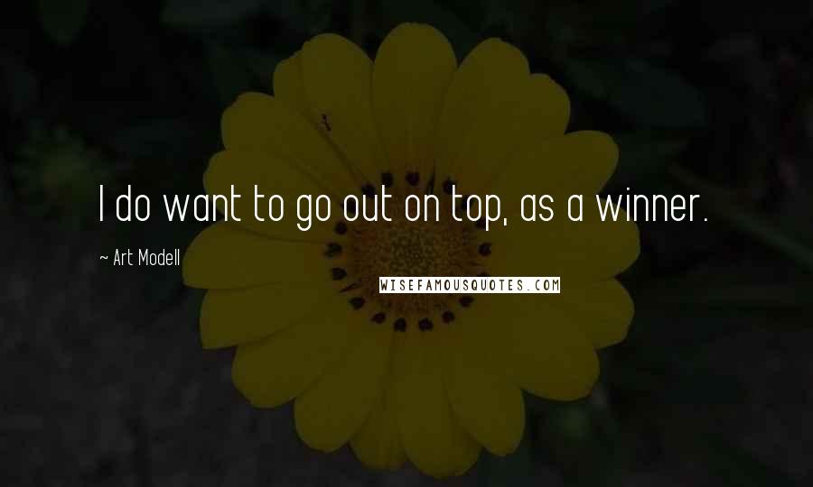 Art Modell Quotes: I do want to go out on top, as a winner.