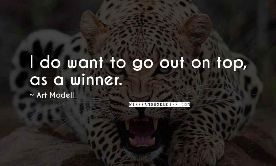 Art Modell Quotes: I do want to go out on top, as a winner.