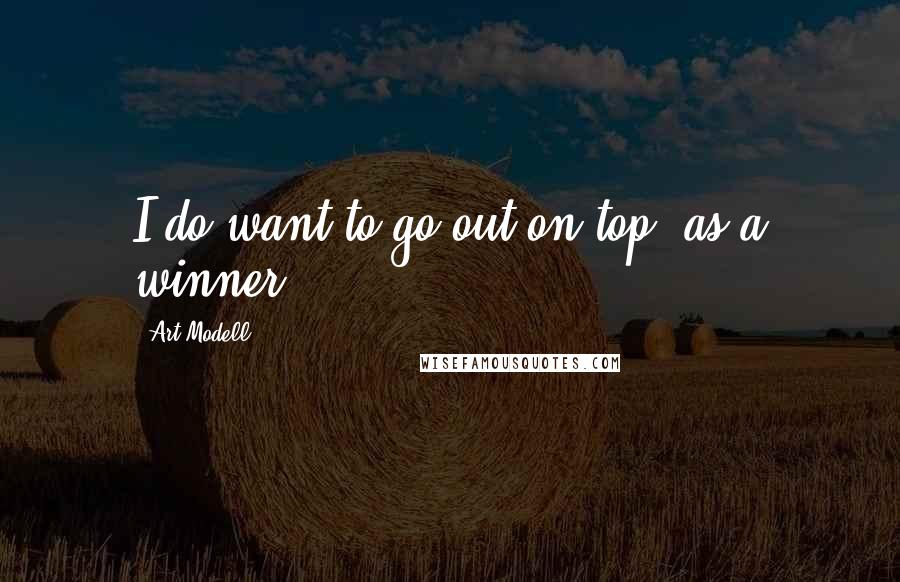 Art Modell Quotes: I do want to go out on top, as a winner.