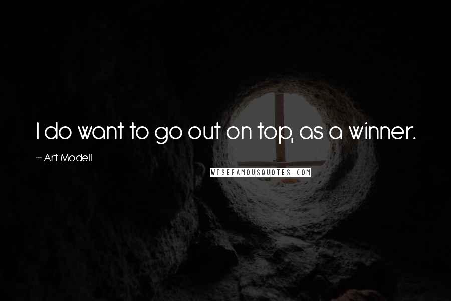 Art Modell Quotes: I do want to go out on top, as a winner.