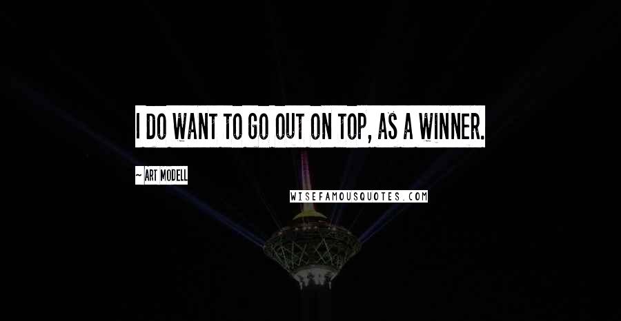 Art Modell Quotes: I do want to go out on top, as a winner.