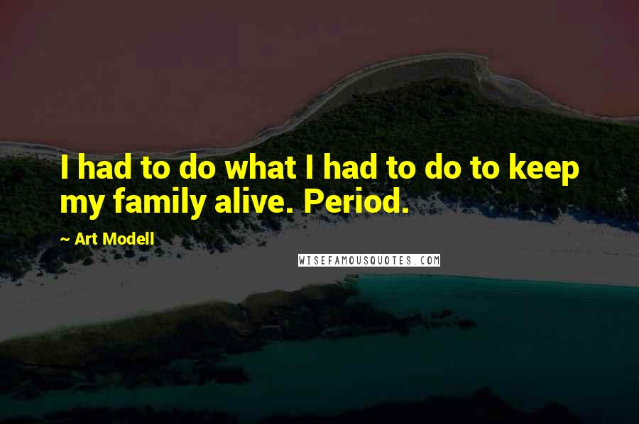 Art Modell Quotes: I had to do what I had to do to keep my family alive. Period.