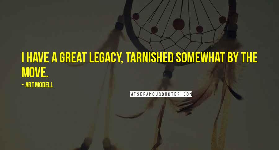 Art Modell Quotes: I have a great legacy, tarnished somewhat by the move.