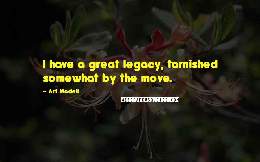 Art Modell Quotes: I have a great legacy, tarnished somewhat by the move.