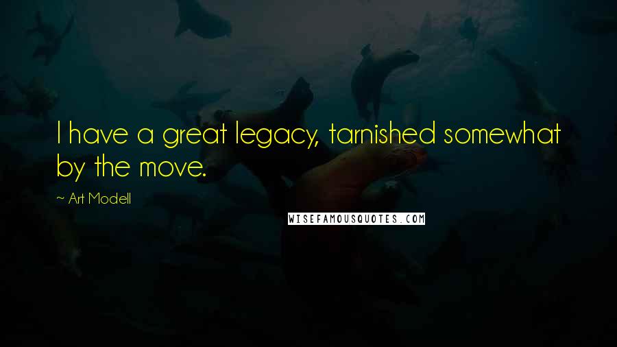 Art Modell Quotes: I have a great legacy, tarnished somewhat by the move.