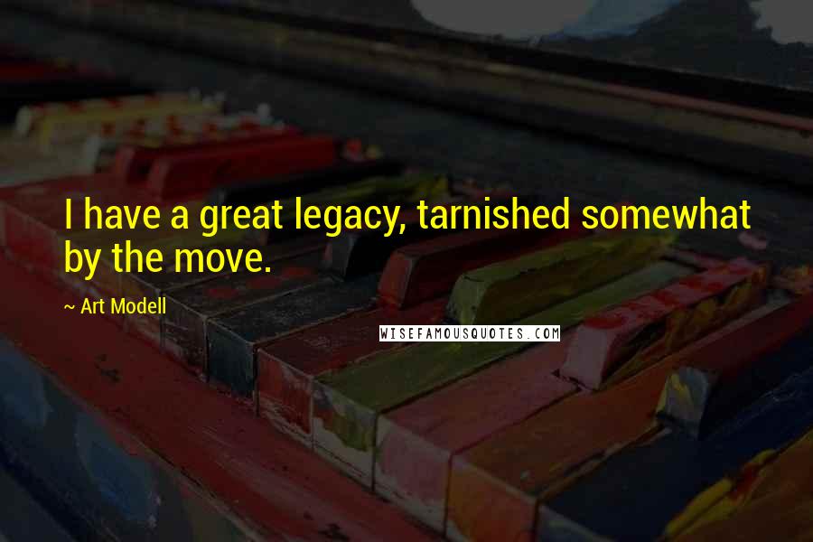 Art Modell Quotes: I have a great legacy, tarnished somewhat by the move.