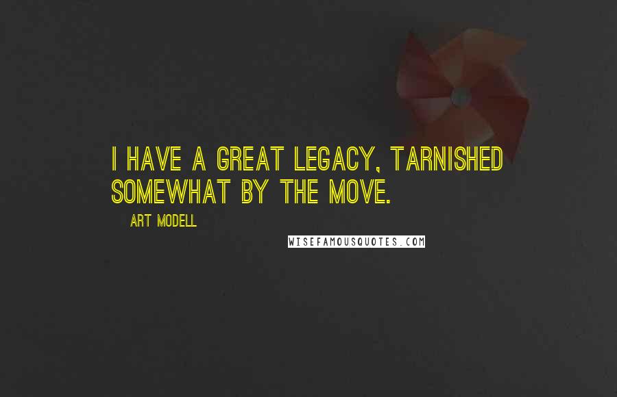 Art Modell Quotes: I have a great legacy, tarnished somewhat by the move.
