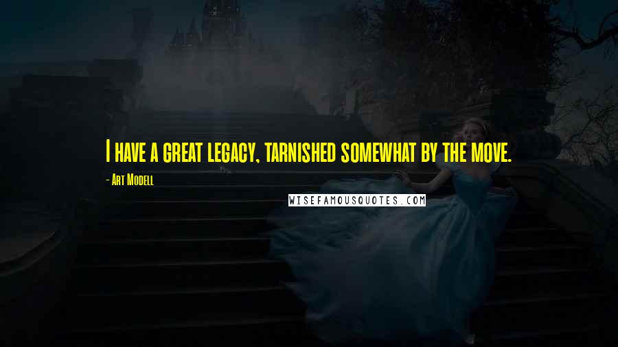 Art Modell Quotes: I have a great legacy, tarnished somewhat by the move.