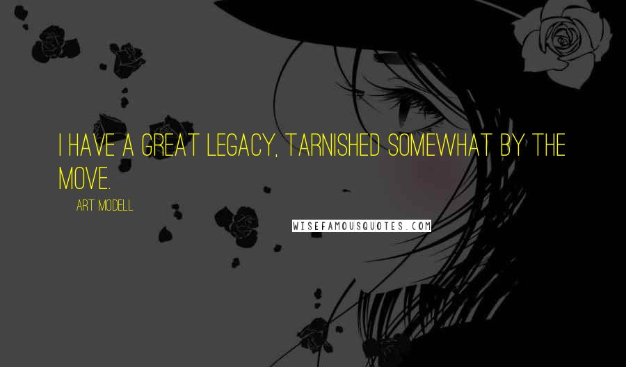 Art Modell Quotes: I have a great legacy, tarnished somewhat by the move.