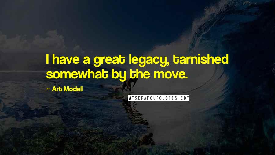 Art Modell Quotes: I have a great legacy, tarnished somewhat by the move.