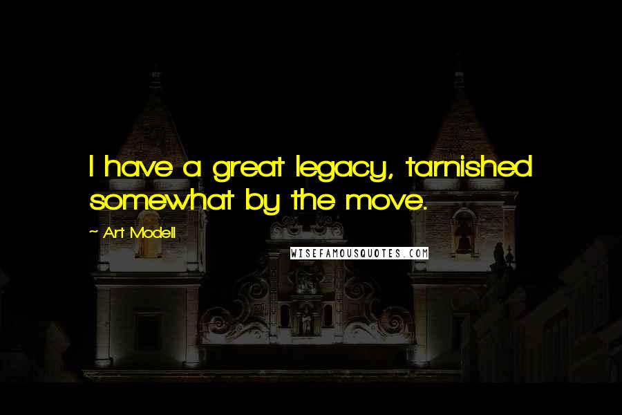 Art Modell Quotes: I have a great legacy, tarnished somewhat by the move.