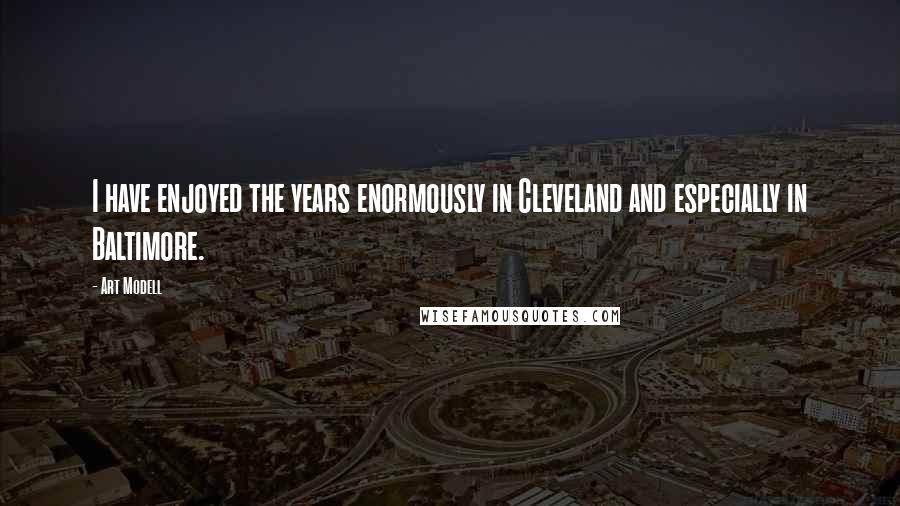 Art Modell Quotes: I have enjoyed the years enormously in Cleveland and especially in Baltimore.