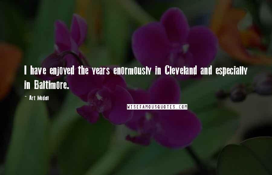 Art Modell Quotes: I have enjoyed the years enormously in Cleveland and especially in Baltimore.
