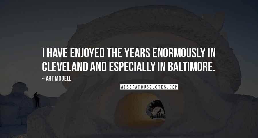 Art Modell Quotes: I have enjoyed the years enormously in Cleveland and especially in Baltimore.