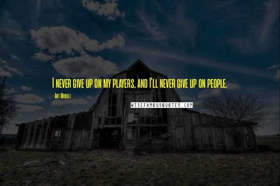 Art Modell Quotes: I never give up on my players, and I'll never give up on people.