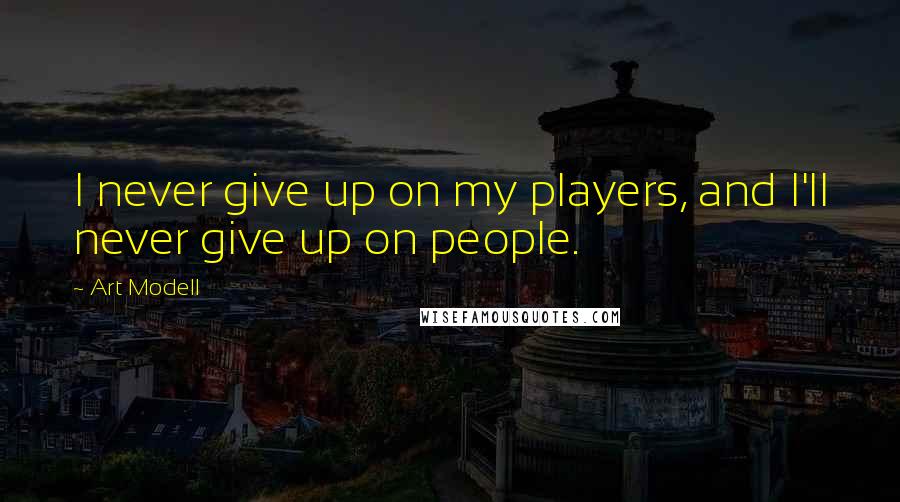 Art Modell Quotes: I never give up on my players, and I'll never give up on people.
