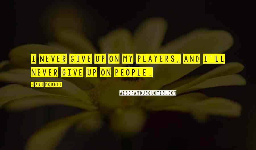 Art Modell Quotes: I never give up on my players, and I'll never give up on people.