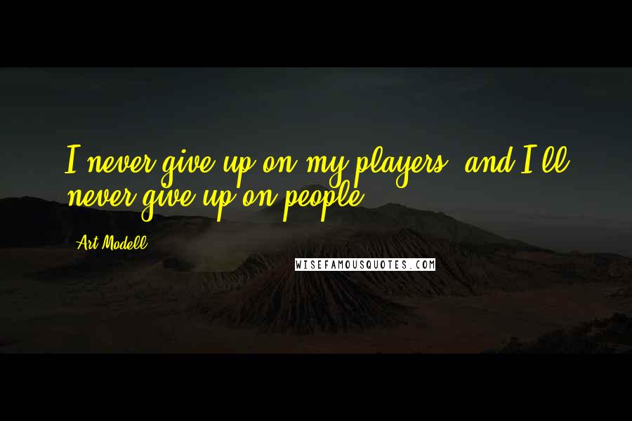 Art Modell Quotes: I never give up on my players, and I'll never give up on people.