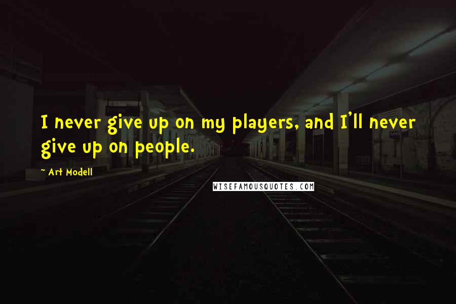 Art Modell Quotes: I never give up on my players, and I'll never give up on people.