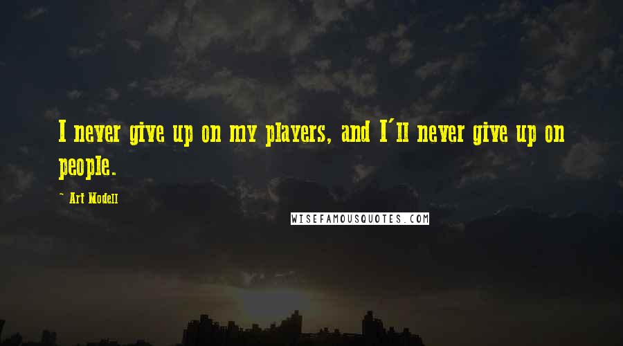 Art Modell Quotes: I never give up on my players, and I'll never give up on people.