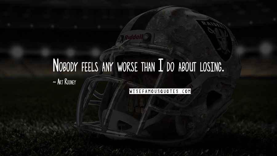 Art Rooney Quotes: Nobody feels any worse than I do about losing.