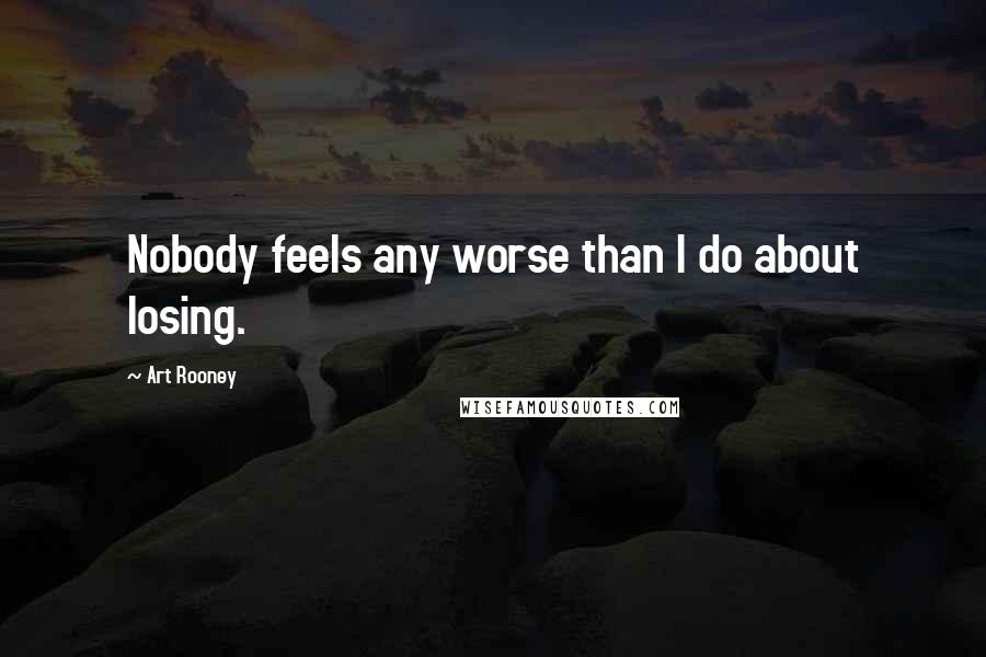 Art Rooney Quotes: Nobody feels any worse than I do about losing.
