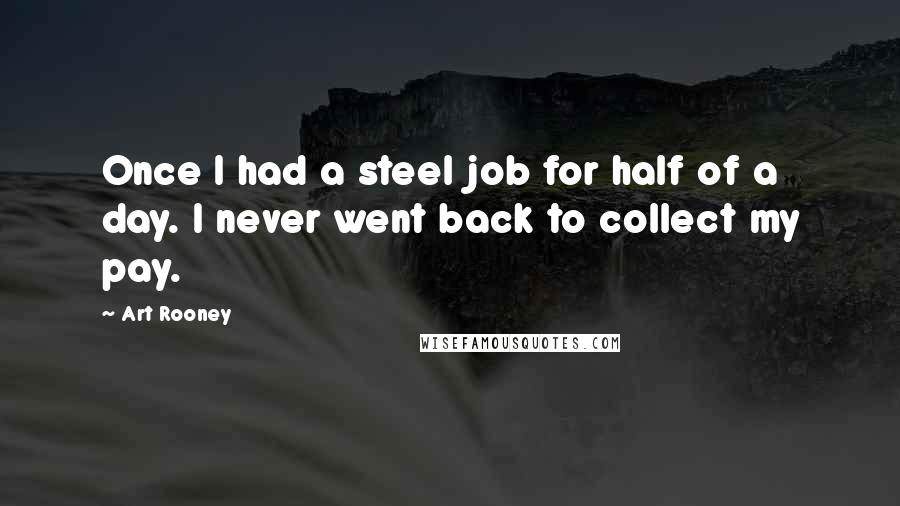 Art Rooney Quotes: Once I had a steel job for half of a day. I never went back to collect my pay.