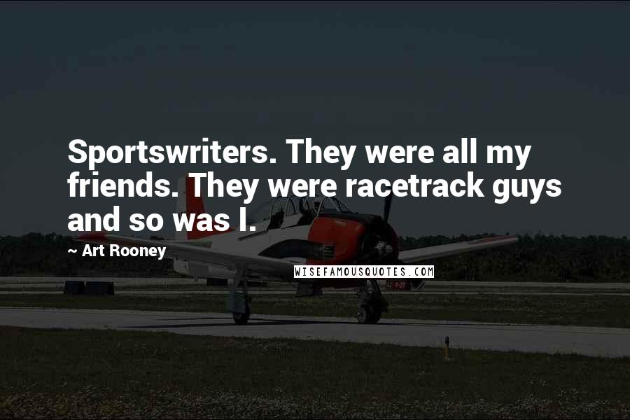 Art Rooney Quotes: Sportswriters. They were all my friends. They were racetrack guys and so was I.