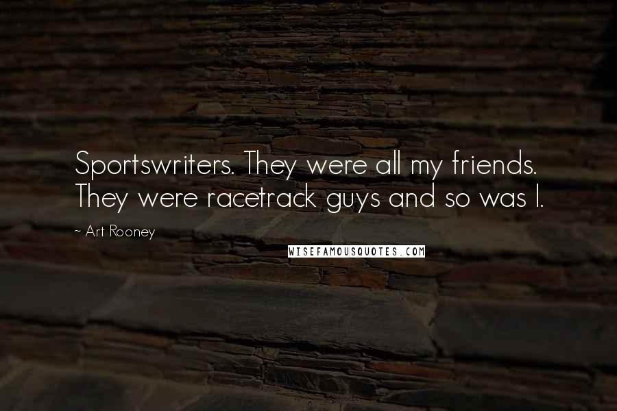Art Rooney Quotes: Sportswriters. They were all my friends. They were racetrack guys and so was I.