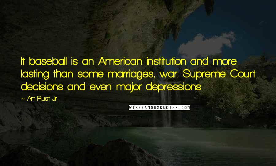 Art Rust Jr. Quotes: It baseball is an American institution and more lasting than some marriages, war, Supreme Court decisions and even major depressions