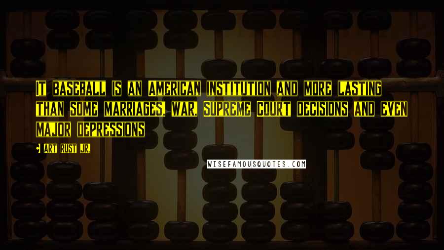 Art Rust Jr. Quotes: It baseball is an American institution and more lasting than some marriages, war, Supreme Court decisions and even major depressions