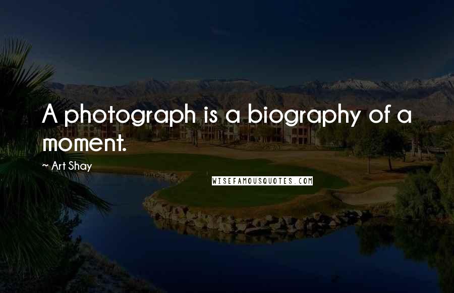 Art Shay Quotes: A photograph is a biography of a moment.