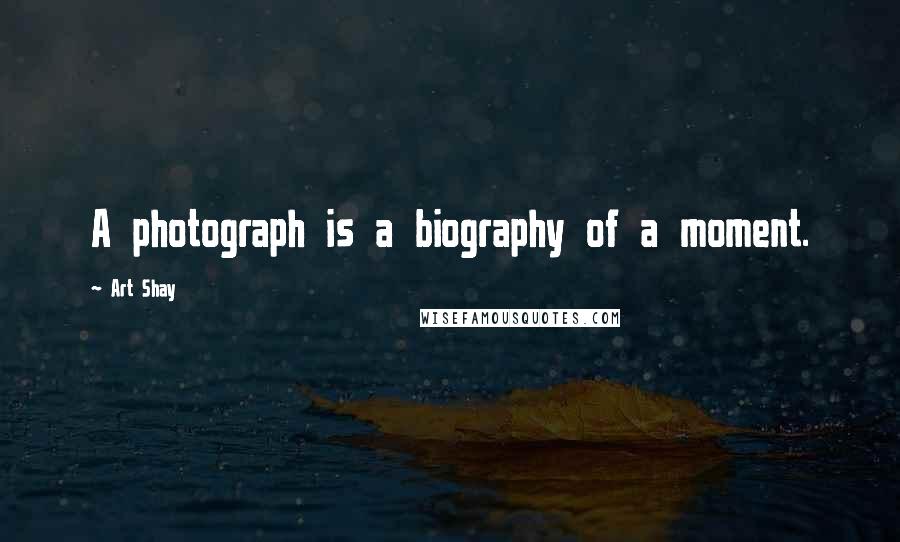 Art Shay Quotes: A photograph is a biography of a moment.