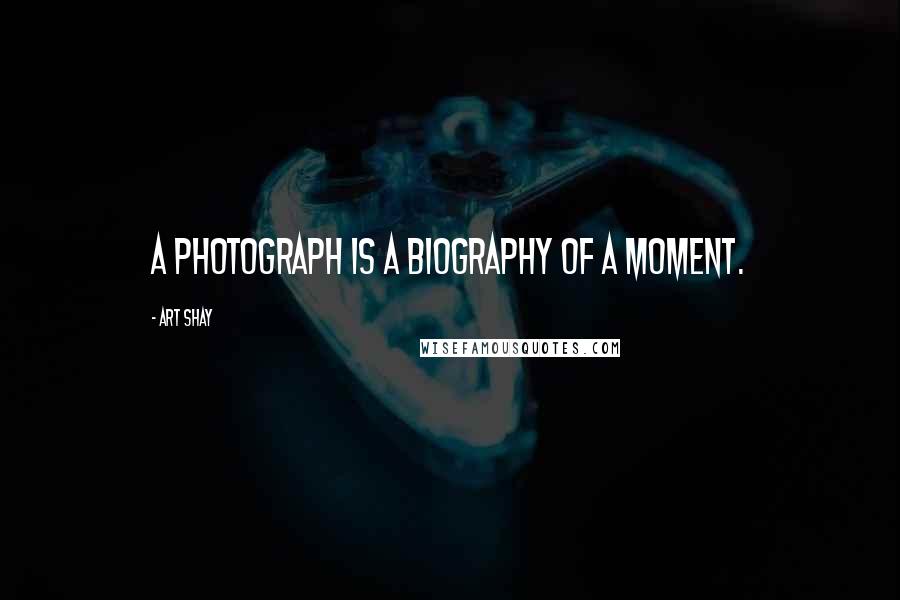 Art Shay Quotes: A photograph is a biography of a moment.