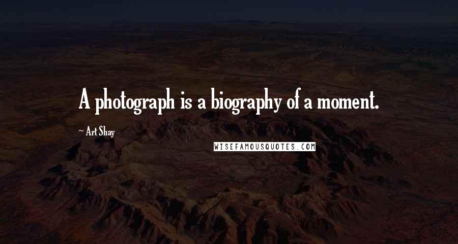 Art Shay Quotes: A photograph is a biography of a moment.