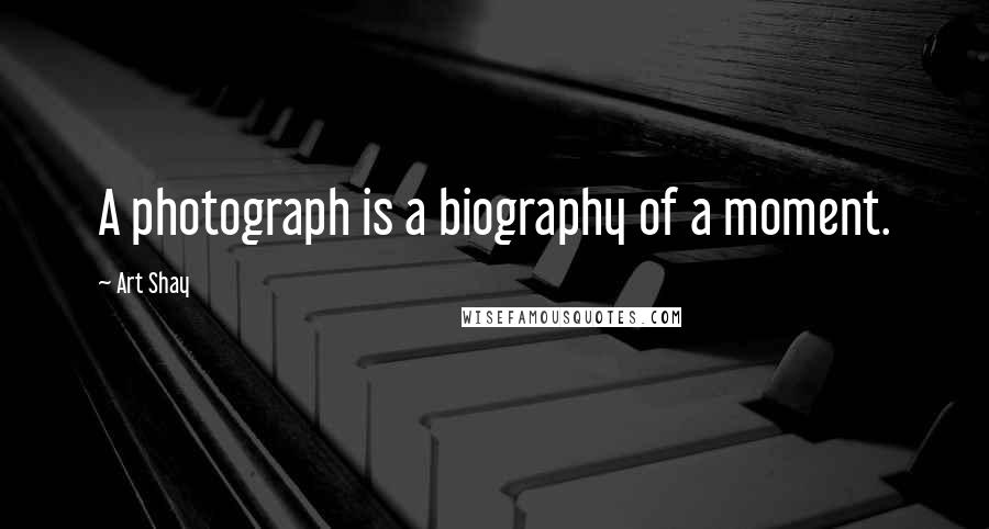 Art Shay Quotes: A photograph is a biography of a moment.