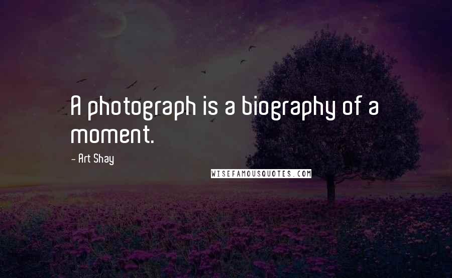 Art Shay Quotes: A photograph is a biography of a moment.