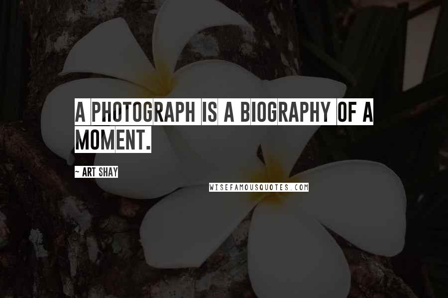 Art Shay Quotes: A photograph is a biography of a moment.